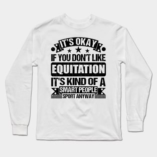 It's Okay If You Don't Like Equitation It's Kind Of A Smart People Sports Anyway Equitation Lover Long Sleeve T-Shirt